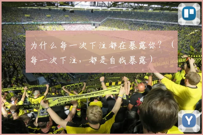 为什么每一次下注都在暴露你？（每一次下注，都是自我暴露）