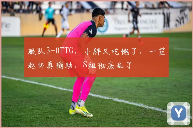 狼队3-0TTG，小胖又吃饱了，一笙赵怀真辅助，S组彻底乱了