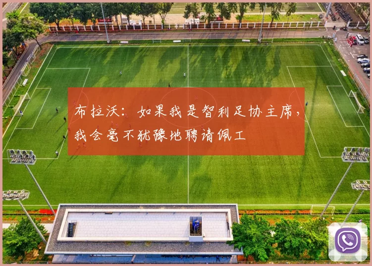 布拉沃：如果我是智利足协主席，我会毫不犹豫地聘请佩工