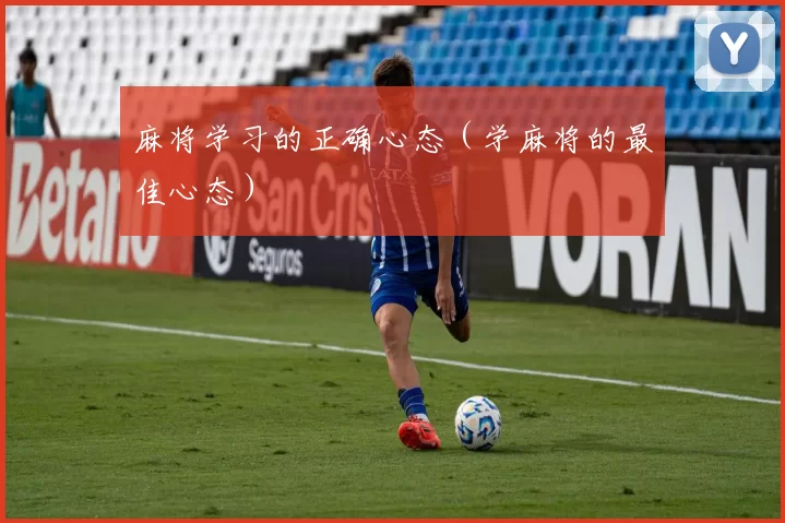 麻将学习的正确心态（学麻将的最佳心态）