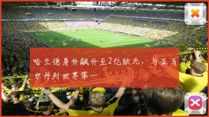 哈兰德身价飙升至2亿欧元，与亚马尔并列世界第一