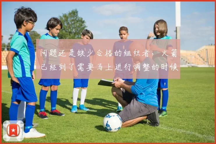问题还是缺少合格的组织者，火箭已经到了需要马上进行调整的时候