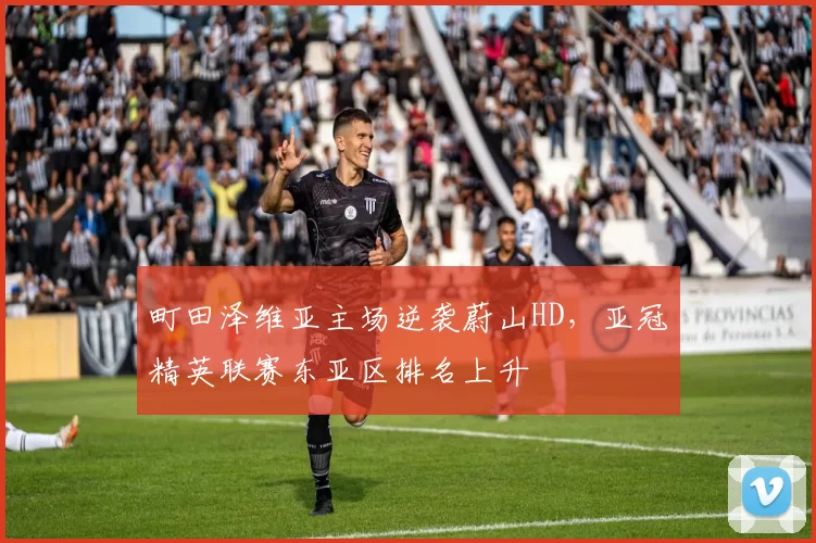 町田泽维亚主场逆袭蔚山HD，亚冠精英联赛东亚区排名上升