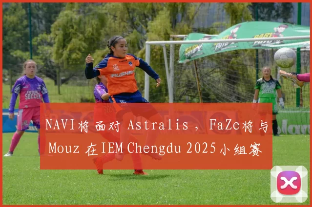 NAVI将面对 Astralis ，FaZe将与 Mouz 在IEM Chengdu 2025小组赛中相遇