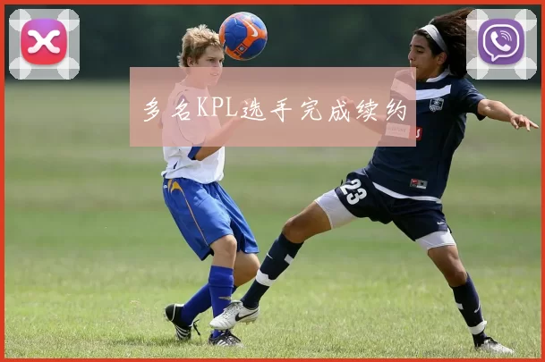 多名KPL选手完成续约