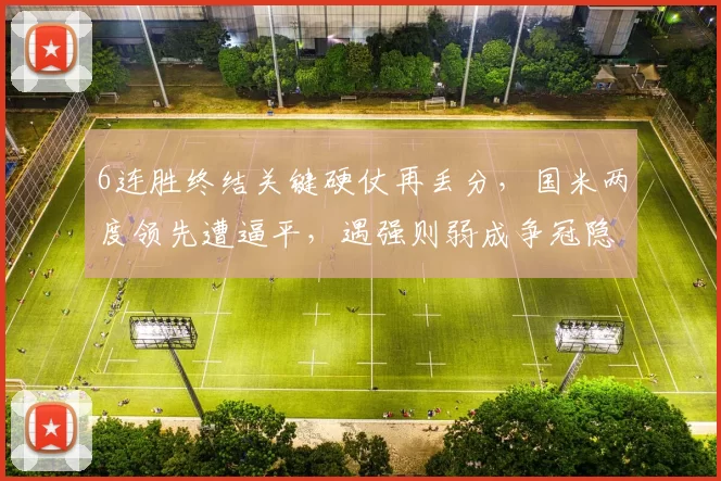 6连胜终结关键硬仗再丢分，国米两度领先遭逼平，遇强则弱成争冠隐忧