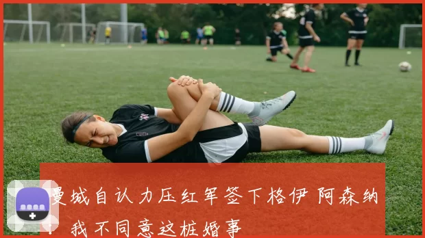 曼城自认力压红军签下格伊 阿森纳：我不同意这桩婚事