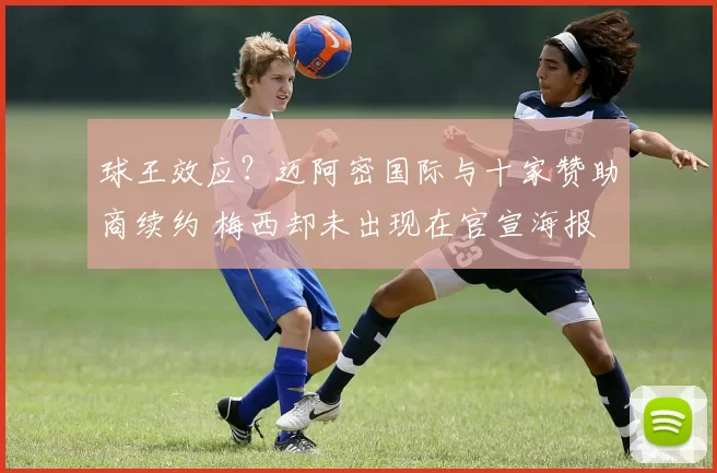 球王效应？迈阿密国际与十家赞助商续约 梅西却未出现在官宣海报