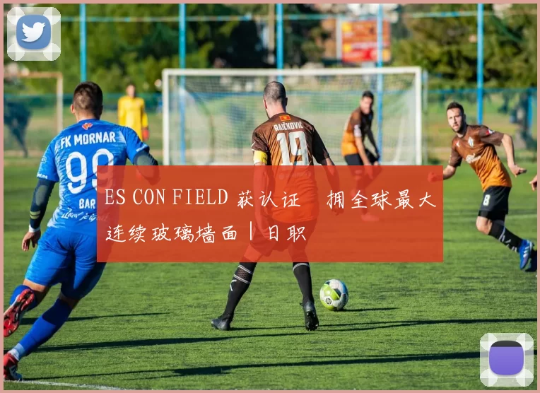 ES CON FIELD 获认证　拥全球最大连续玻璃墙面｜日职